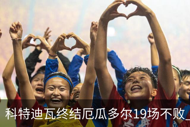 科特迪瓦终结厄瓜多尔19场不败 用韧性拿到世界杯开门红